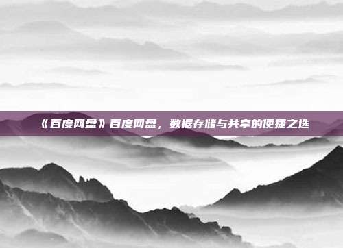 《百度网盘》百度网盘，数据存储与共享的便捷之选