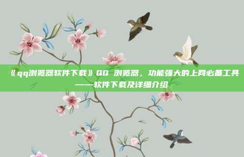 《qq浏览器软件下载》QQ 浏览器，功能强大的上网必备工具——软件下载及详细介绍