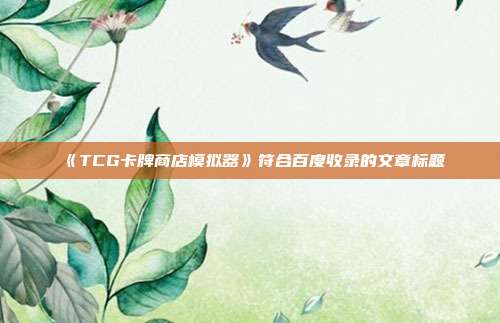 《TCG卡牌商店模拟器》符合百度收录的文章标题